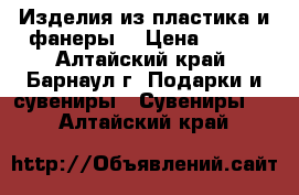 Изделия из пластика и фанеры  › Цена ­ 600 - Алтайский край, Барнаул г. Подарки и сувениры » Сувениры   . Алтайский край